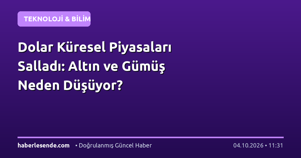 Dolar Küresel Piyasaları Salladı: Altın ve Gümüş Neden Düşüyor?