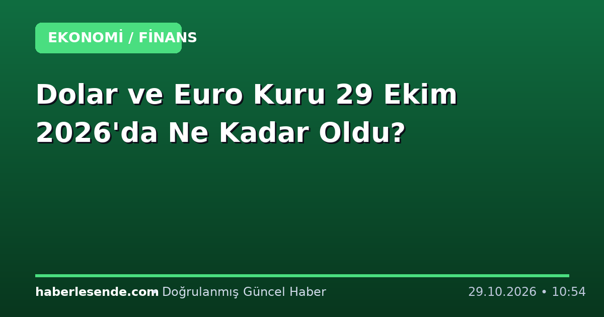 Dolar ve Euro Kuru 29 Ekim 2026'da Ne Kadar Oldu?