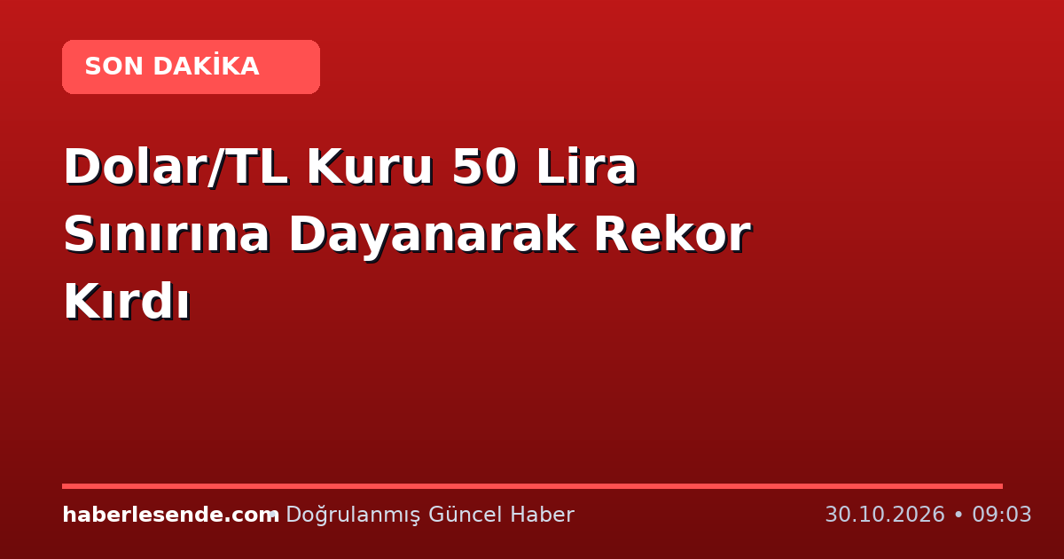 Dolar/TL Kuru 50 Lira Sınırına Dayanarak Rekor Kırdı