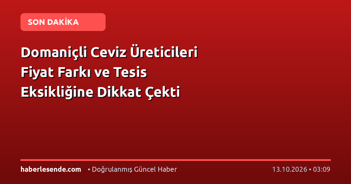 Domaniçli Ceviz Üreticileri Fiyat Farkı ve Tesis Eksikliğine Dikkat Çekti