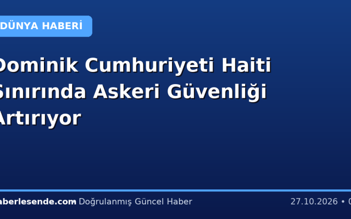 Dominik Cumhuriyeti Haiti Sınırında Askeri Güvenliği Artırıyor