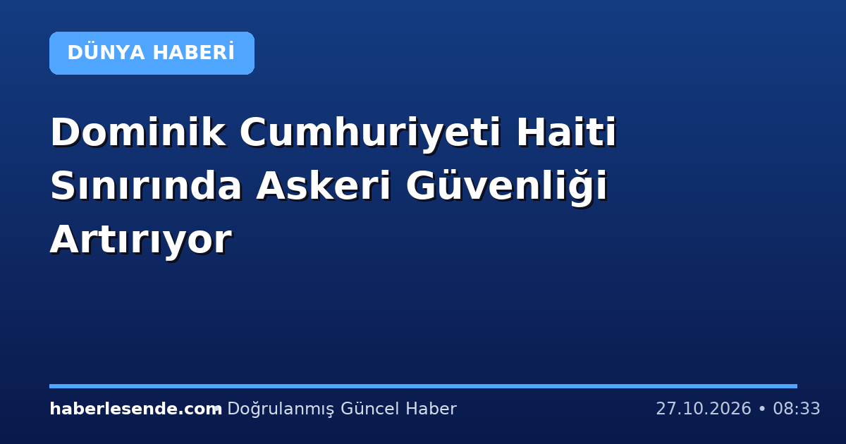 Dominik Cumhuriyeti Haiti Sınırında Askeri Güvenliği Artırıyor