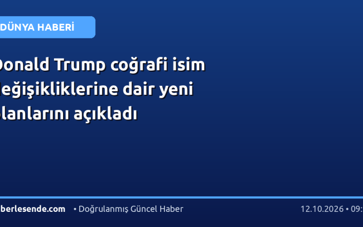 Donald Trump coğrafi isim değişikliklerine dair yeni planlarını açıkladı