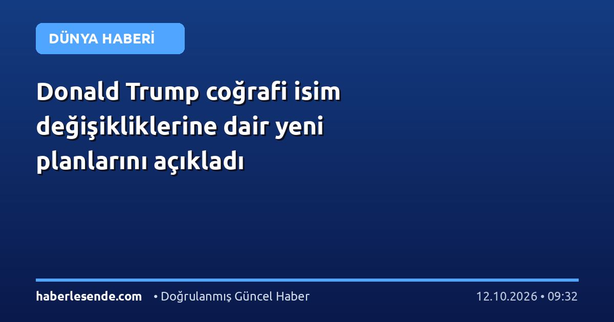 Donald Trump coğrafi isim değişikliklerine dair yeni planlarını açıkladı