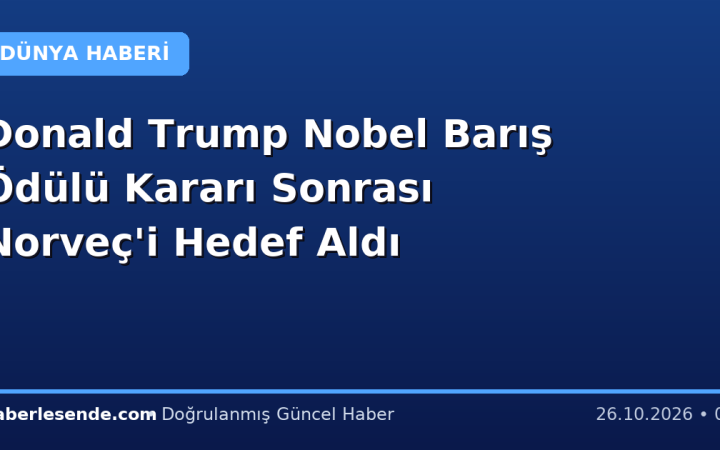Donald Trump Nobel Barış Ödülü Kararı Sonrası Norveç'i Hedef Aldı