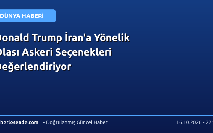 Donald Trump İran'a Yönelik Olası Askeri Seçenekleri Değerlendiriyor
