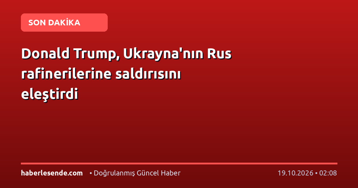 Donald Trump, Ukrayna'nın Rus rafinerilerine saldırısını eleştirdi