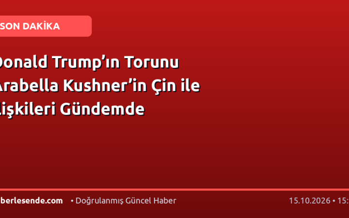 Donald Trump’ın Torunu Arabella Kushner’in Çin ile İlişkileri Gündemde