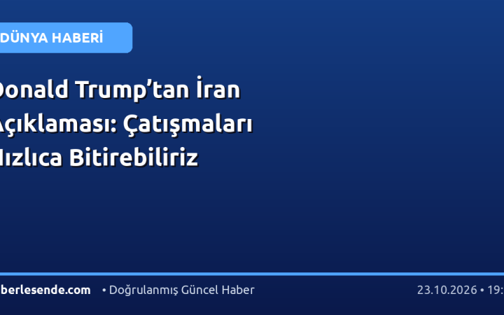 Donald Trump’tan İran Açıklaması: Çatışmaları Hızlıca Bitirebiliriz