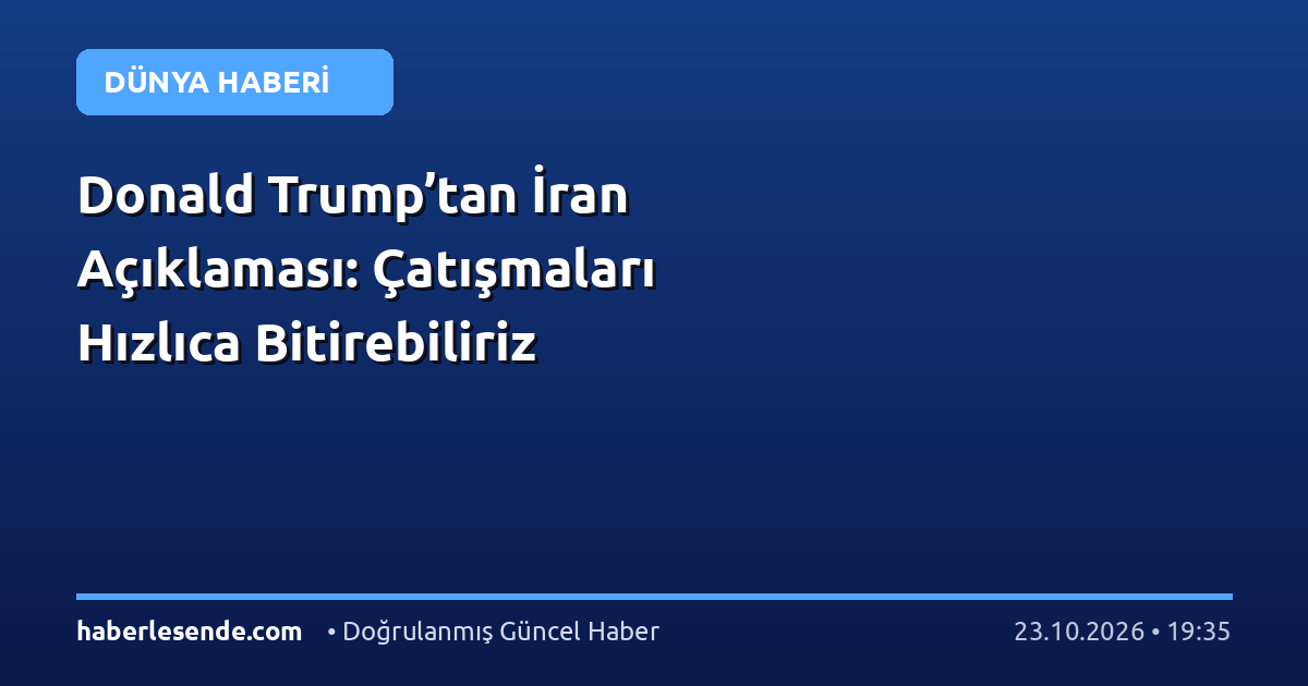 Donald Trump’tan İran Açıklaması: Çatışmaları Hızlıca Bitirebiliriz
