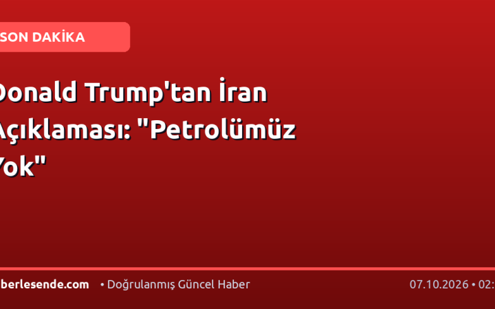 Donald Trump'tan İran Açıklaması: "Petrolümüz Yok"