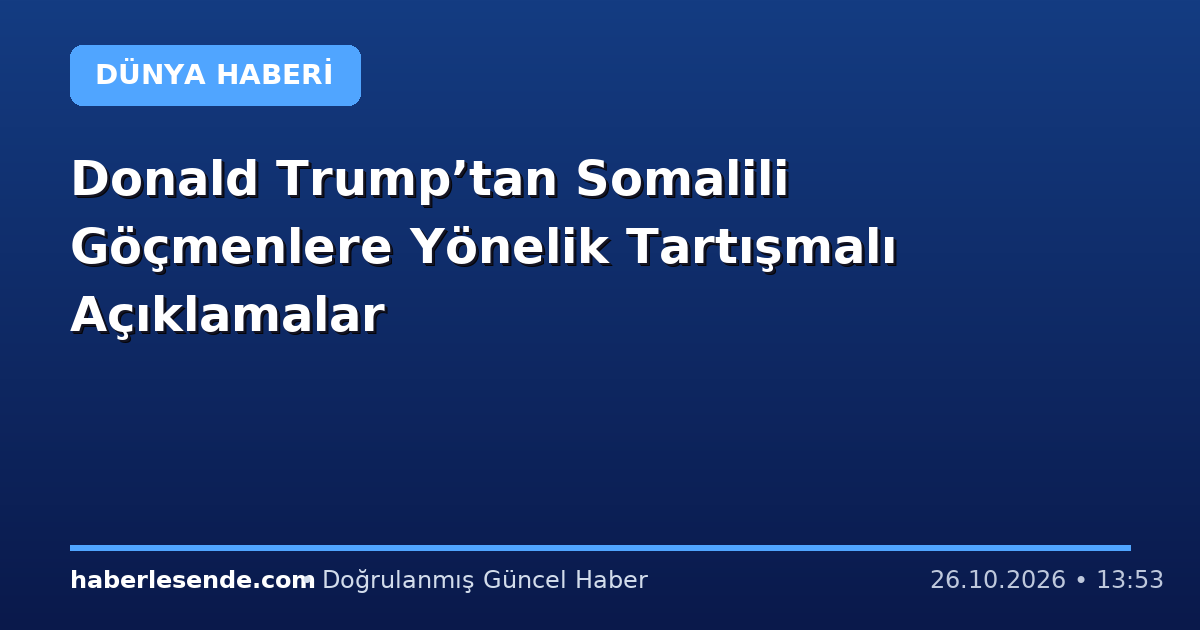 Donald Trump’tan Somalili Göçmenlere Yönelik Tartışmalı Açıklamalar