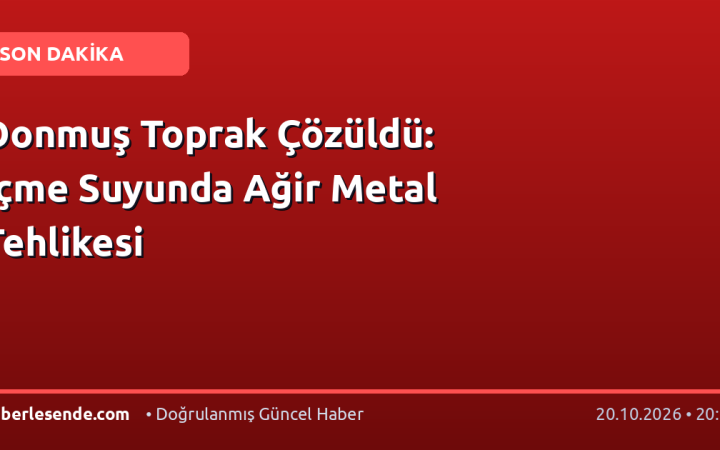 Donmuş Toprak Çözüldü: İçme Suyunda Ağir Metal Tehlikesi