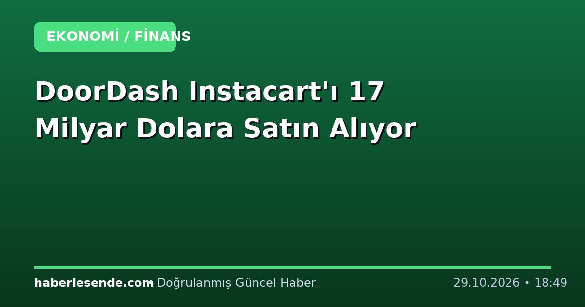 DoorDash Instacart'ı 17 Milyar Dolara Satın Alıyor
