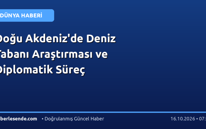 Doğu Akdeniz'de Deniz Tabanı Araştırması ve Diplomatik Süreç