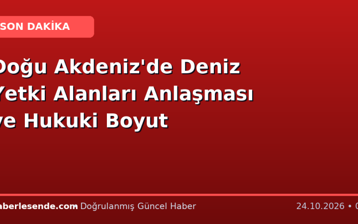 Doğu Akdeniz'de Deniz Yetki Alanları Anlaşması ve Hukuki Boyut