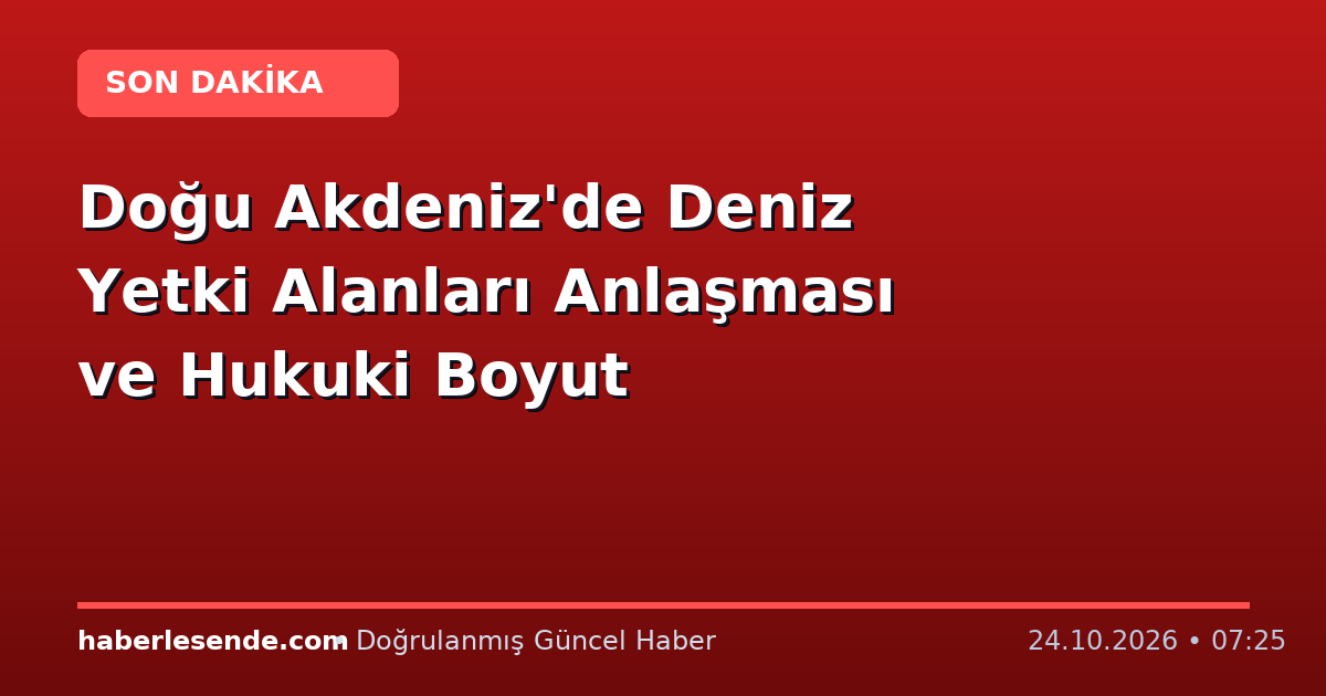 Doğu Akdeniz'de Deniz Yetki Alanları Anlaşması ve Hukuki Boyut