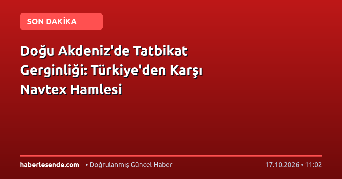 Doğu Akdeniz'de Tatbikat Gerginliği: Türkiye'den Karşı Navtex Hamlesi