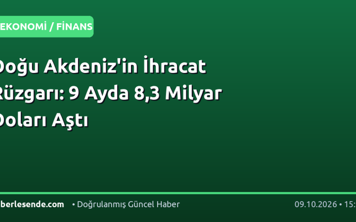 Doğu Akdeniz'in İhracat Rüzgarı: 9 Ayda 8,3 Milyar Doları Aştı