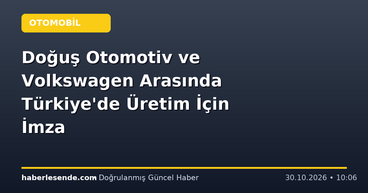 Doğuş Otomotiv ve Volkswagen Arasında Türkiye'de Üretim İçin İmza