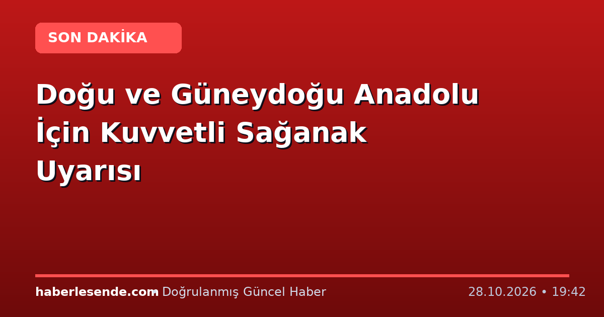 Doğu ve Güneydoğu Anadolu İçin Kuvvetli Sağanak Uyarısı