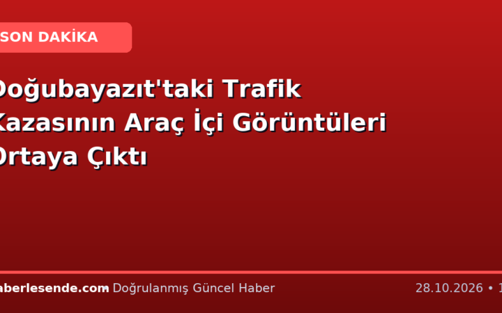 Doğubayazıt'taki Trafik Kazasının Araç İçi Görüntüleri Ortaya Çıktı