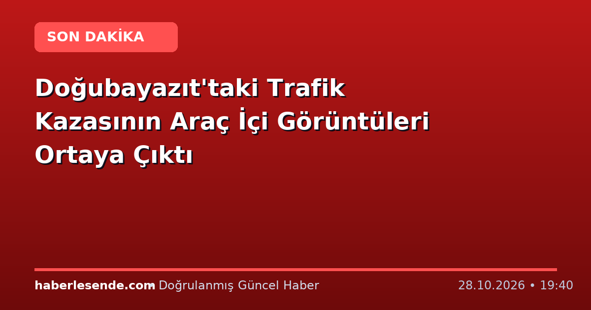 Doğubayazıt'taki Trafik Kazasının Araç İçi Görüntüleri Ortaya Çıktı