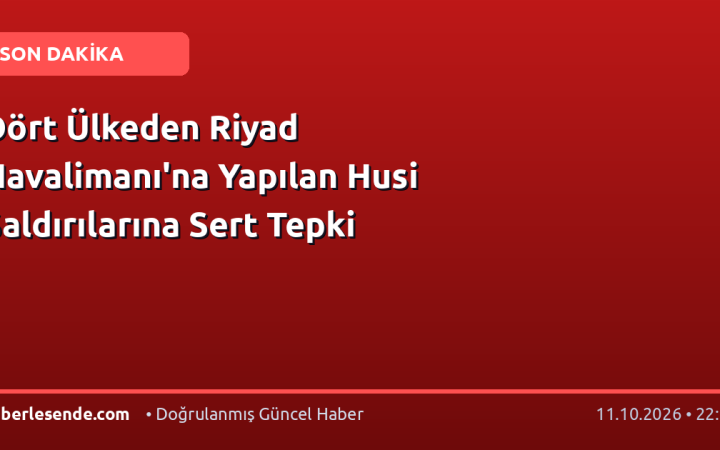 Dört Ülkeden Riyad Havalimanı'na Yapılan Husi Saldırılarına Sert Tepki