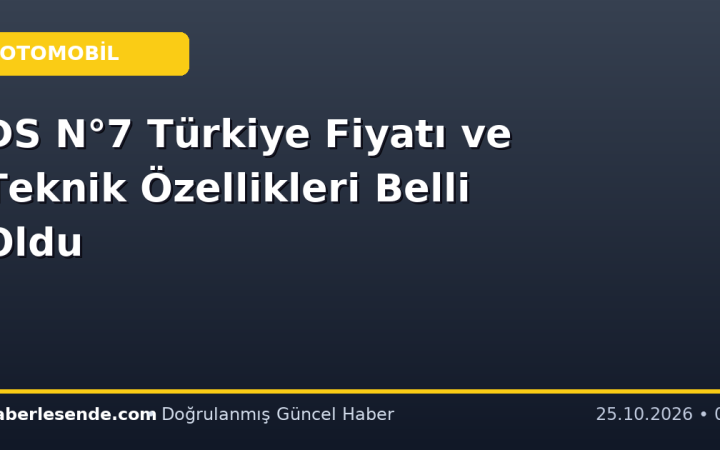 DS N°7 Türkiye Fiyatı ve Teknik Özellikleri Belli Oldu