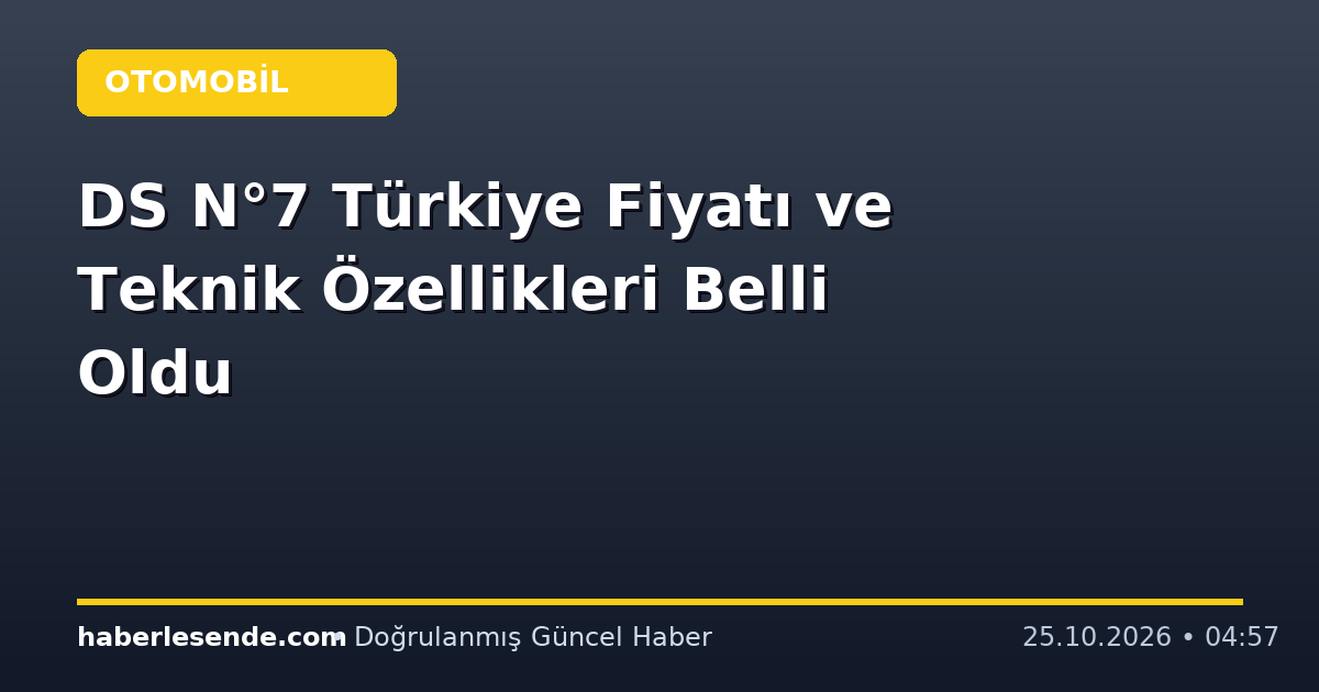 DS N°7 Türkiye Fiyatı ve Teknik Özellikleri Belli Oldu