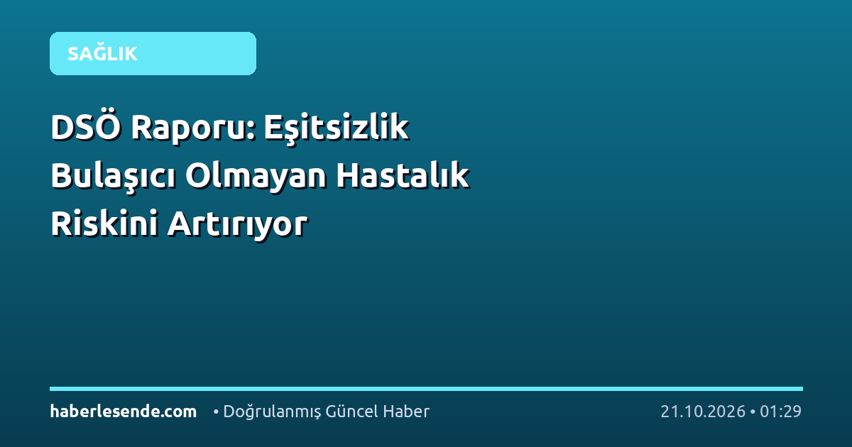 DSÖ Raporu: Eşitsizlik Bulaşıcı Olmayan Hastalık Riskini Artırıyor