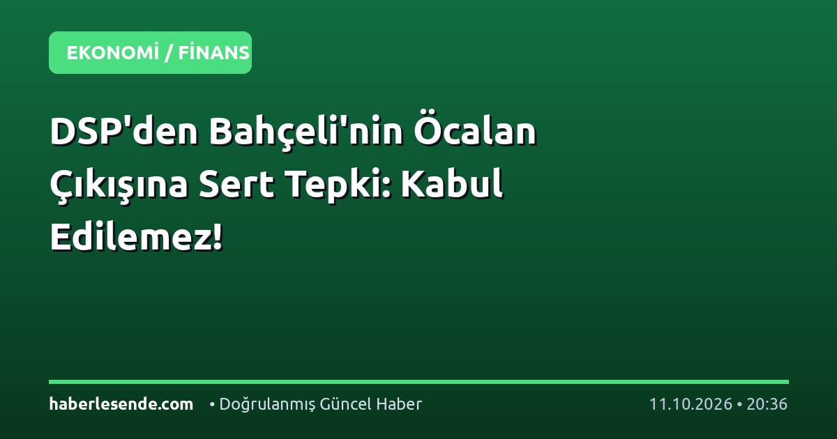 DSP'den Bahçeli'nin Öcalan Çıkışına Sert Tepki: Kabul Edilemez!