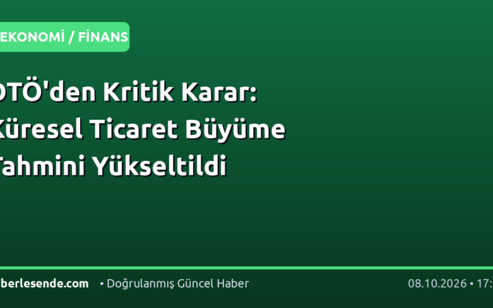 DTÖ'den Kritik Karar: Küresel Ticaret Büyüme Tahmini Yükseltildi