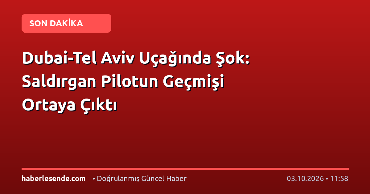 Dubai-Tel Aviv Uçağında Şok: Saldırgan Pilotun Geçmişi Ortaya Çıktı