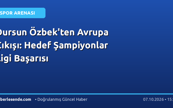 Dursun Özbek'ten Avrupa Çıkışı: Hedef Şampiyonlar Ligi Başarısı