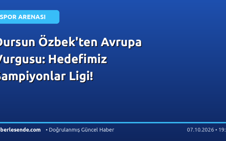 Dursun Özbek'ten Avrupa Vurgusu: Hedefimiz Şampiyonlar Ligi!