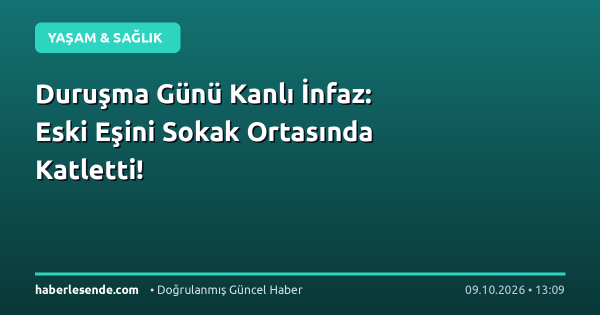 Duruşma Günü Kanlı İnfaz: Eski Eşini Sokak Ortasında Katletti!