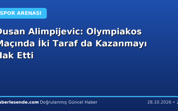 Dusan Alimpijevic: Olympiakos Maçında İki Taraf da Kazanmayı Hak Etti