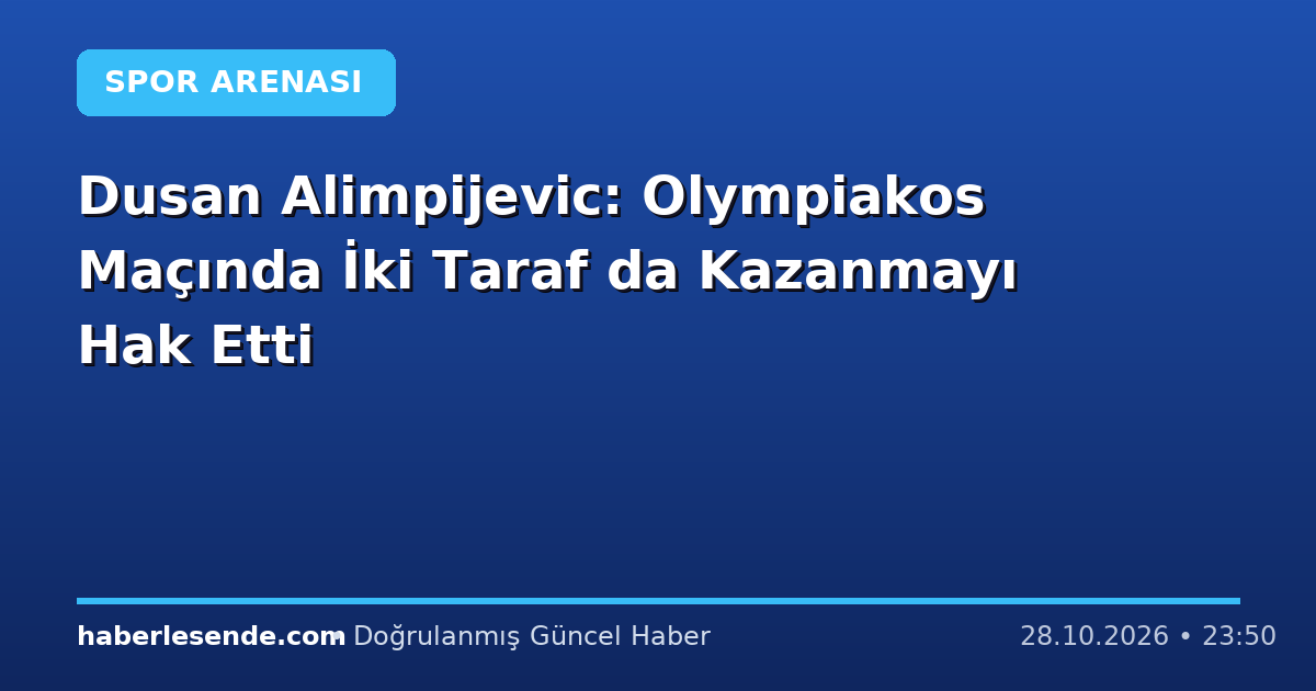 Dusan Alimpijevic: Olympiakos Maçında İki Taraf da Kazanmayı Hak Etti