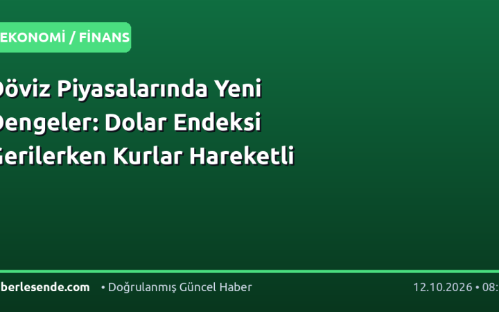 Döviz Piyasalarında Yeni Dengeler: Dolar Endeksi Gerilerken Kurlar Hareketli