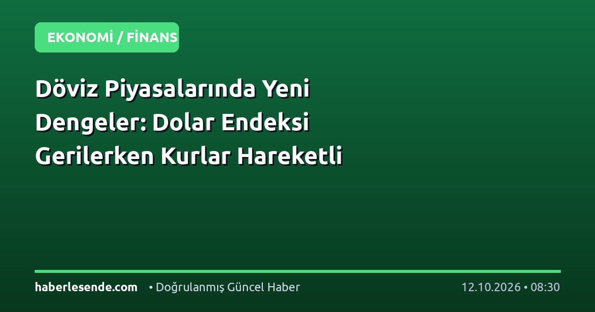 Döviz Piyasalarında Yeni Dengeler: Dolar Endeksi Gerilerken Kurlar Hareketli