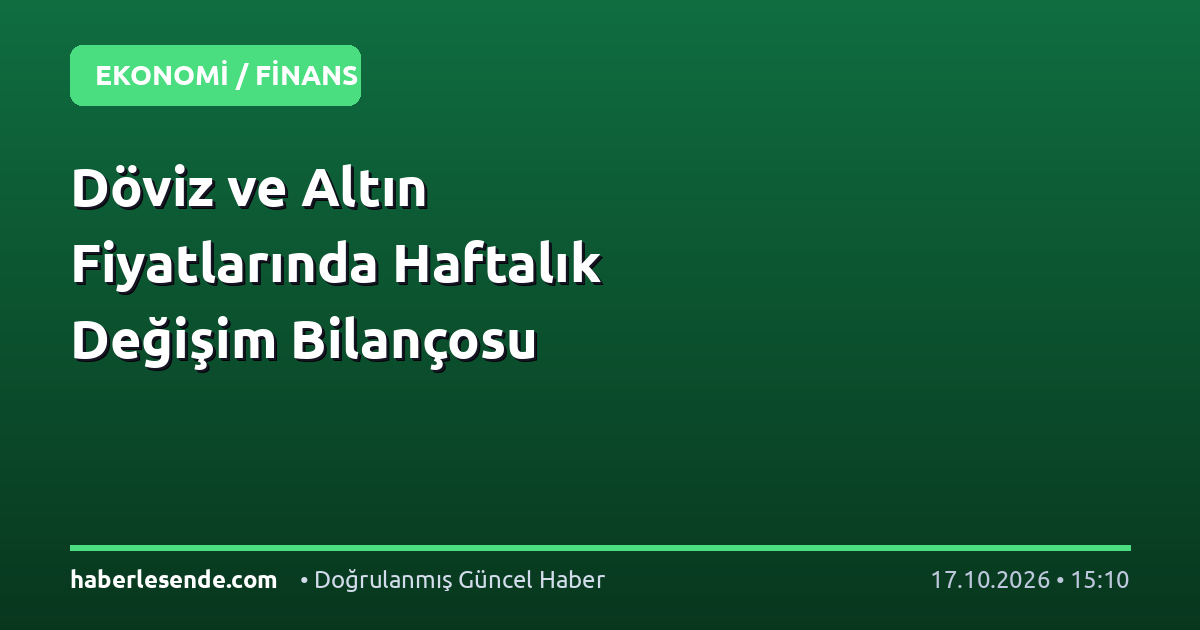 Döviz ve Altın Fiyatlarında Haftalık Değişim Bilançosu