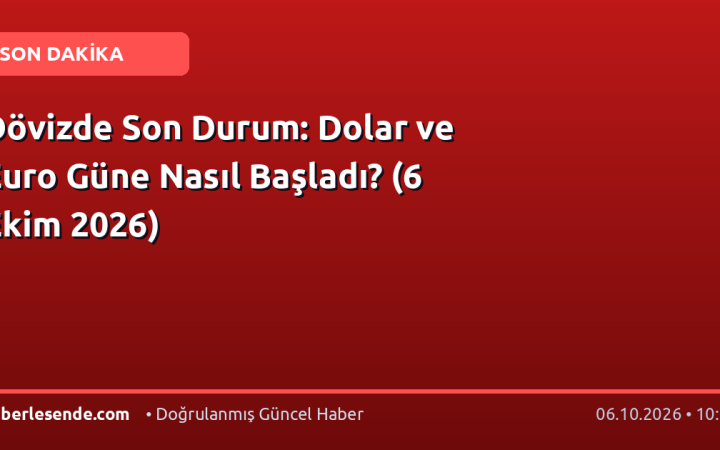 Dövizde Son Durum: Dolar ve Euro Güne Nasıl Başladı? (6 Ekim 2026)