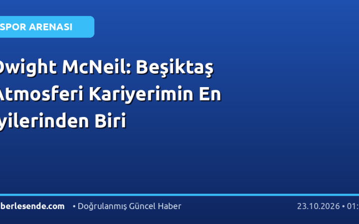 Dwight McNeil: Beşiktaş Atmosferi Kariyerimin En İyilerinden Biri