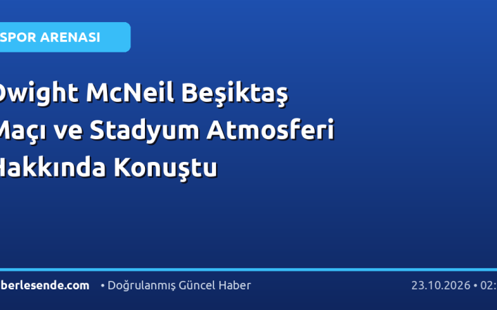 Dwight McNeil Beşiktaş Maçı ve Stadyum Atmosferi Hakkında Konuştu