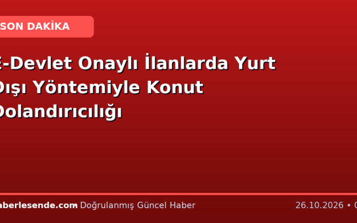 E-Devlet Onaylı İlanlarda Yurt Dışı Yöntemiyle Konut Dolandırıcılığı