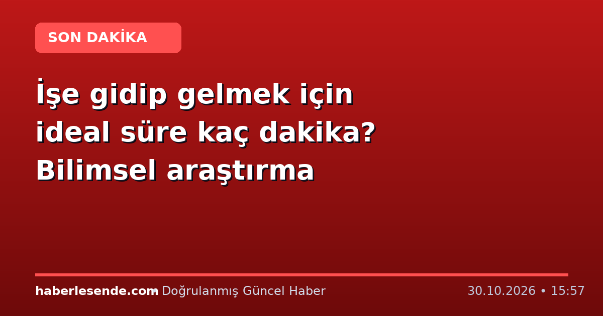 İşe gidip gelmek için ideal süre kaç dakika? Bilimsel araştırma