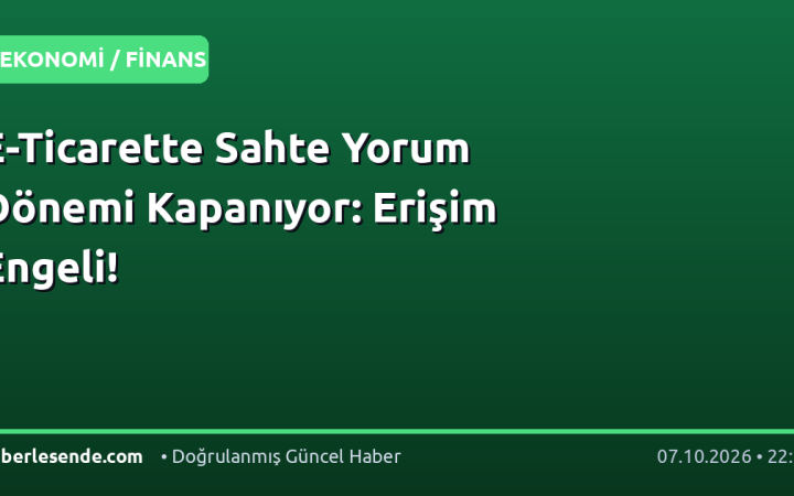 E-Ticarette Sahte Yorum Dönemi Kapanıyor: Erişim Engeli!