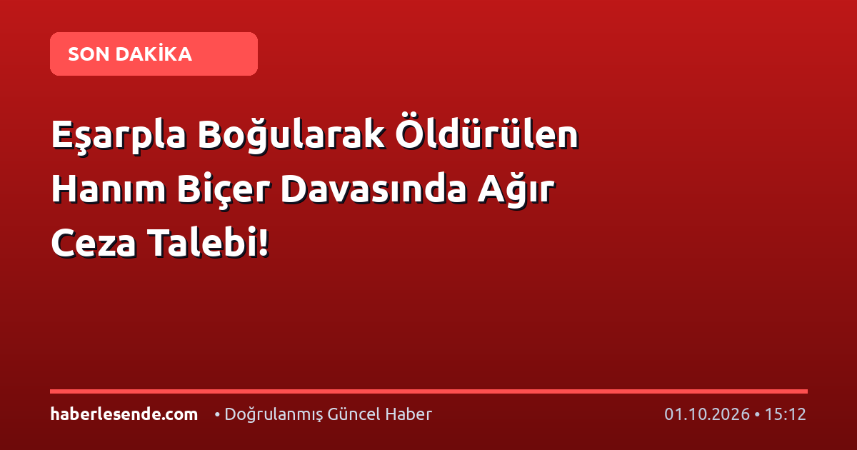 Eşarpla Boğularak Öldürülen Hanım Biçer Davasında Ağır Ceza Talebi!