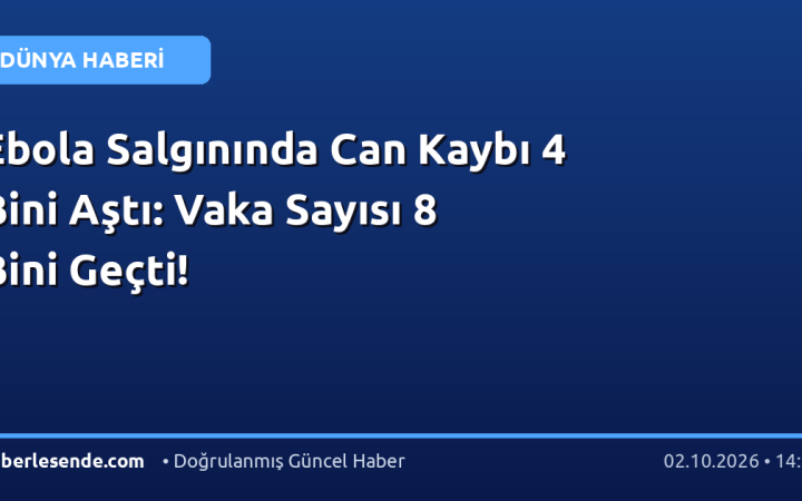 Ebola Salgınında Can Kaybı 4 Bini Aştı: Vaka Sayısı 8 Bini Geçti!